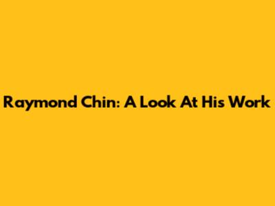 Raymond Chin: A Look At His Work