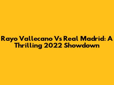 Rayo Vallecano Vs Real Madrid: A Thrilling 2022 Showdown