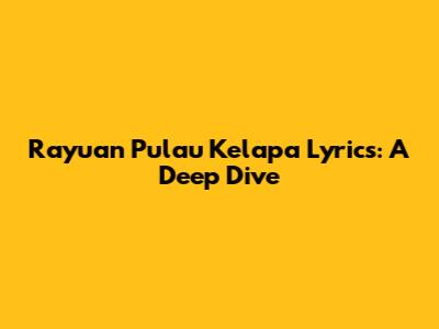 Rayuan Pulau Kelapa Lyrics: A Deep Dive