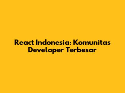 React Indonesia: Komunitas Developer Terbesar