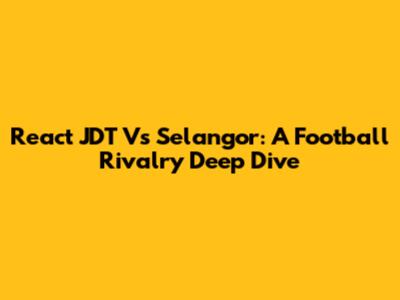 React JDT Vs Selangor: A Football Rivalry Deep Dive
