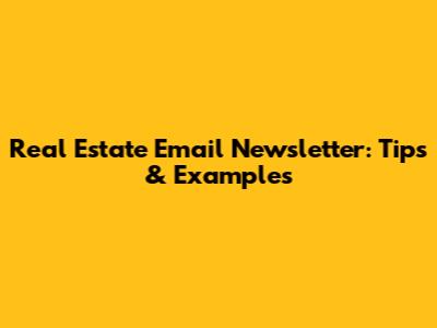 Real Estate Email Newsletter: Tips & Examples