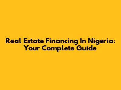 Real Estate Financing In Nigeria: Your Complete Guide