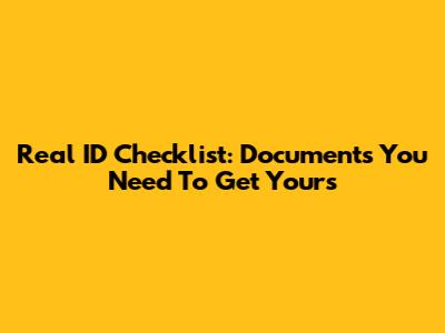 Real ID Checklist: Documents You Need To Get Yours