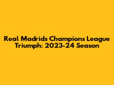 Real Madrid's Champions League Triumph: 2023-24 Season
