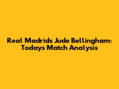 Real Madrid's Jude Bellingham: Today's Match Analysis