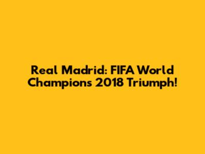 Real Madrid: FIFA World Champions 2018 Triumph!