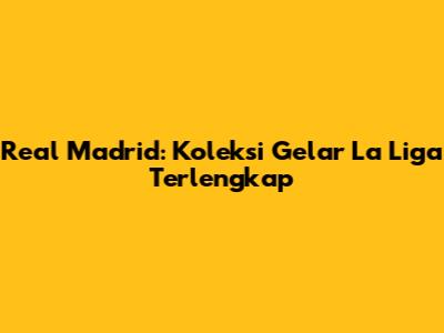 Real Madrid: Koleksi Gelar La Liga Terlengkap