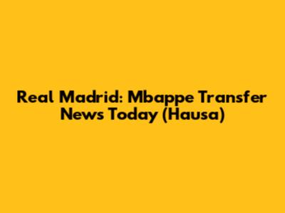 Real Madrid: Mbappe Transfer News Today (Hausa)