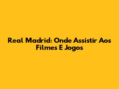 Real Madrid: Onde Assistir Aos Filmes E Jogos