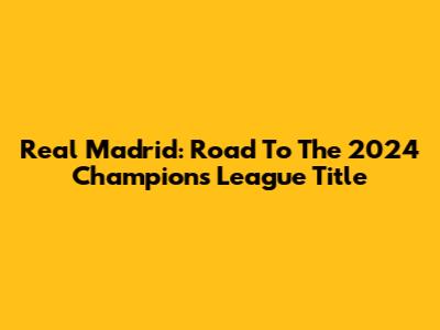 Real Madrid: Road To The 2024 Champions League Title