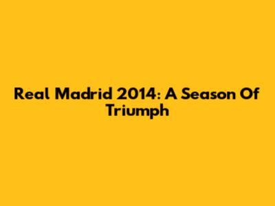 Real Madrid 2014: A Season Of Triumph
