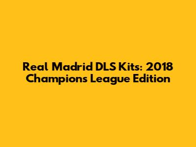 Real Madrid DLS Kits: 2018 Champions League Edition