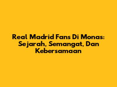 Real Madrid Fans Di Monas: Sejarah, Semangat, Dan Kebersamaan