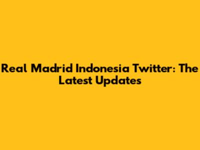 Real Madrid Indonesia Twitter: The Latest Updates