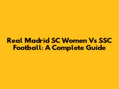 Real Madrid SC Women Vs SSC Football: A Complete Guide