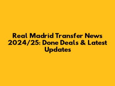 Real Madrid Transfer News 2024/25: Done Deals & Latest Updates