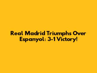 Real Madrid Triumphs Over Espanyol: 3-1 Victory!