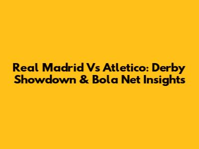 Real Madrid Vs Atletico: Derby Showdown & Bola Net Insights