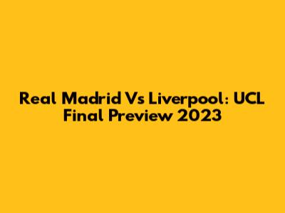 Real Madrid Vs Liverpool: UCL Final Preview 2023