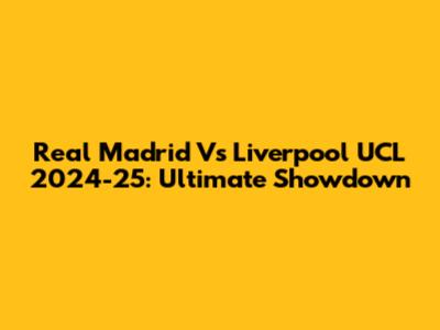 Real Madrid Vs Liverpool UCL 2024-25: Ultimate Showdown