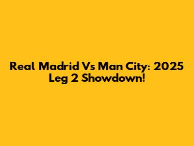 Real Madrid Vs Man City: 2025 Leg 2 Showdown!