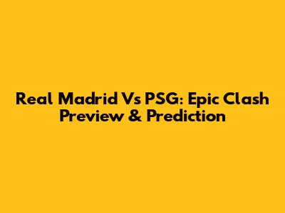 Real Madrid Vs PSG: Epic Clash Preview & Prediction