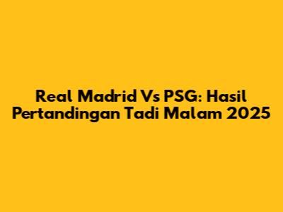 Real Madrid Vs PSG: Hasil Pertandingan Tadi Malam 2025