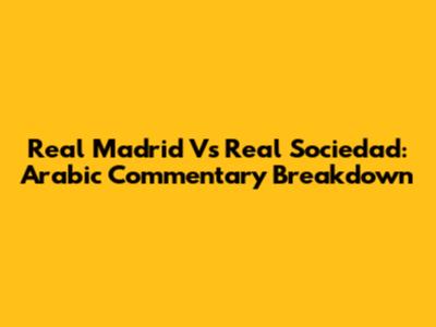 Real Madrid Vs Real Sociedad: Arabic Commentary Breakdown