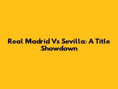 Real Madrid Vs Sevilla: A Title Showdown
