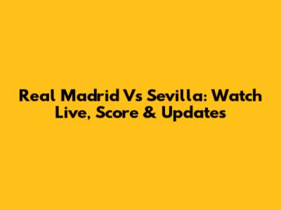 Real Madrid Vs Sevilla: Watch Live, Score & Updates