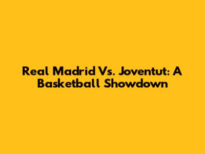 Real Madrid Vs. Joventut: A Basketball Showdown