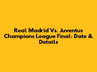 Real Madrid Vs. Juventus Champions League Final: Date & Details