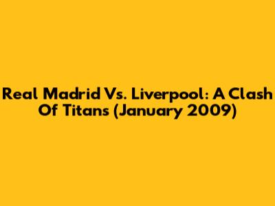 Real Madrid Vs. Liverpool: A Clash Of Titans (January 2009)