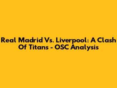 Real Madrid Vs. Liverpool: A Clash Of Titans - OSC Analysis
