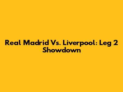 Real Madrid Vs. Liverpool: Leg 2 Showdown
