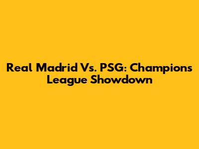 Real Madrid Vs. PSG: Champions League Showdown