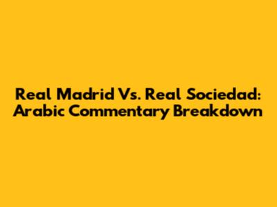Real Madrid Vs. Real Sociedad: Arabic Commentary Breakdown