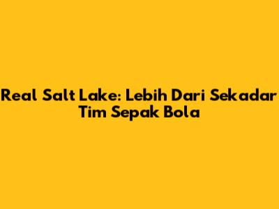 Real Salt Lake: Lebih Dari Sekadar Tim Sepak Bola