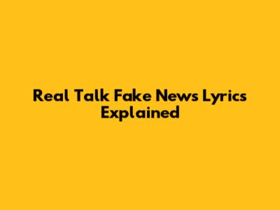 Real Talk Fake News Lyrics Explained