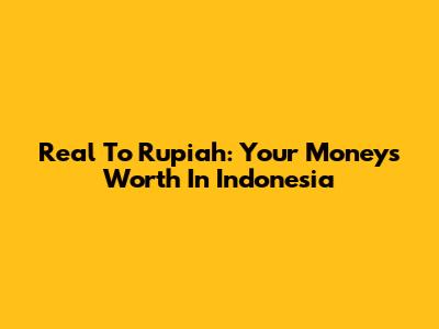 Real To Rupiah: Your Money's Worth In Indonesia