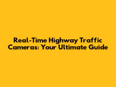 Real-Time Highway Traffic Cameras: Your Ultimate Guide