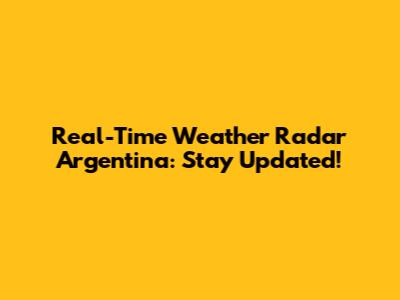 Real-Time Weather Radar Argentina: Stay Updated!