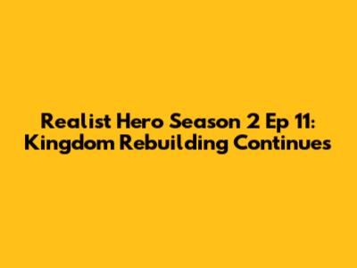 Realist Hero Season 2 Ep 11: Kingdom Rebuilding Continues