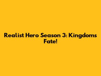 Realist Hero Season 3: Kingdom's Fate!