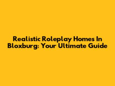 Realistic Roleplay Homes In Bloxburg: Your Ultimate Guide
