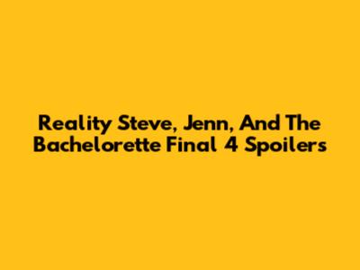 Reality Steve, Jenn, And The Bachelorette Final 4 Spoilers