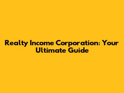 Realty Income Corporation: Your Ultimate Guide