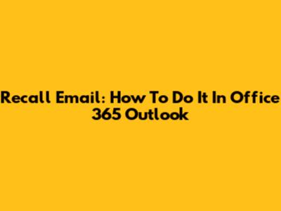 Recall Email: How To Do It In Office 365 Outlook
