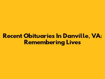 Recent Obituaries In Danville, VA: Remembering Lives